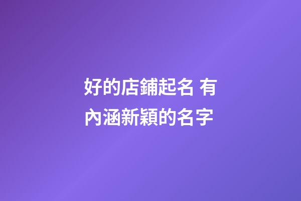 好的店鋪起名 有內涵新穎的名字-第1張-店鋪起名-玄機派